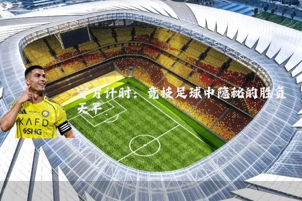 官方计时:竞技足球中隐秘的胜负天平