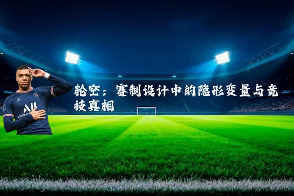 轮空:赛制设计中的隐形变量与竞技真相