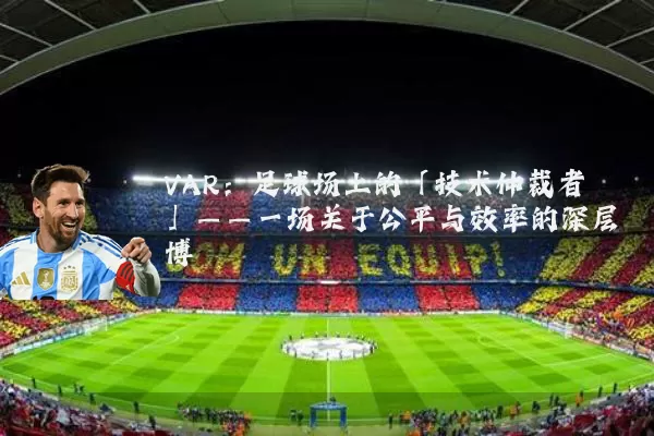 VAR:足球场上的「技术仲裁者」——一场关于公平与效率的深层博弈