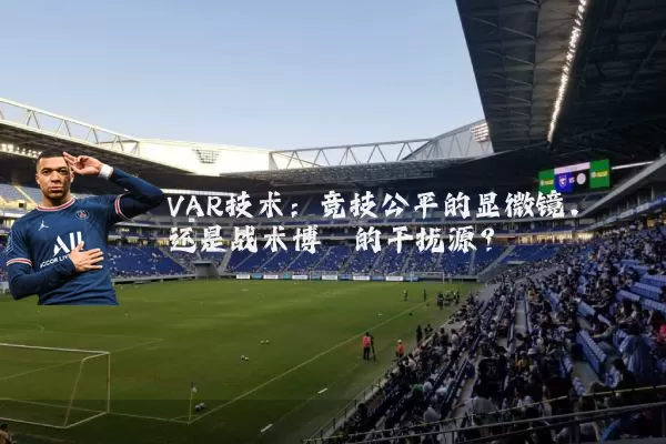 VAR技术：竞技公平的显微镜，还是战术博弈的干扰源？