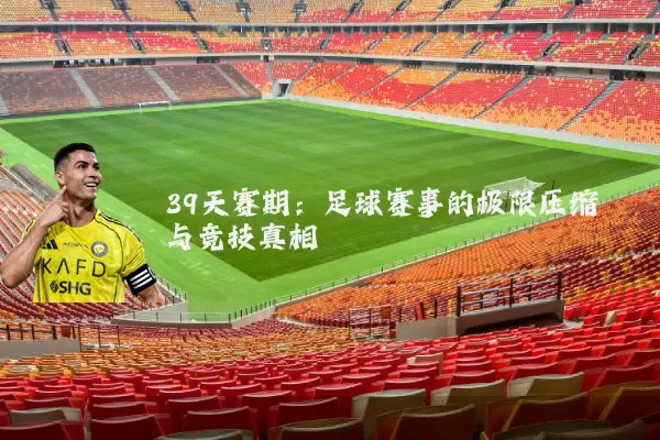 39天赛期：足球赛事的极限压缩与竞技真相