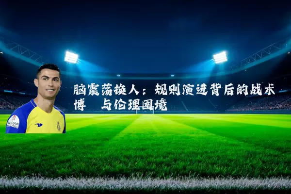 脑震荡换人:规则演进背后的战术博弈与伦理困境