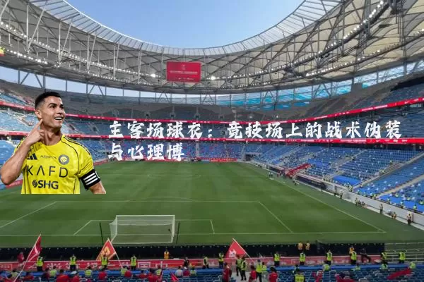 主客场球衣：竞技场上的战术伪装与心理博弈