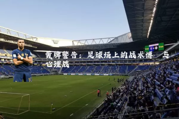 黄牌警告:足球场上的战术博弈与心理战