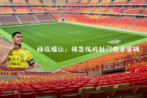 档位避让：被忽视的射门效率密码