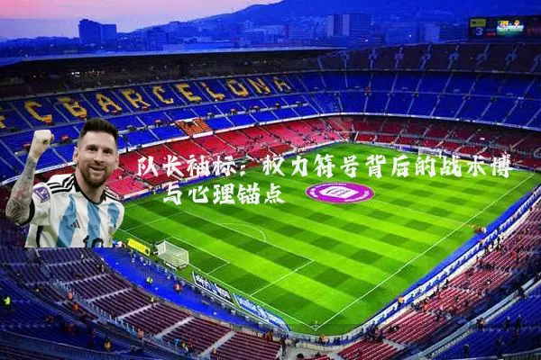 队长袖标：权力符号背后的战术博弈与心理锚点