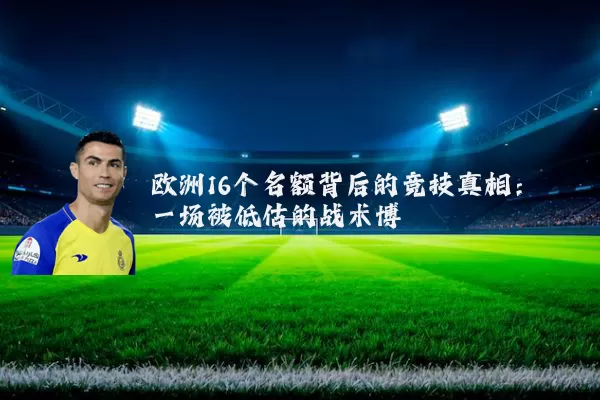 欧洲16个名额背后的竞技真相:一场被低估的战术博弈