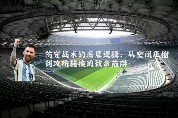 防守战术的底层逻辑：从空间压缩到攻防转换的致命陷阱