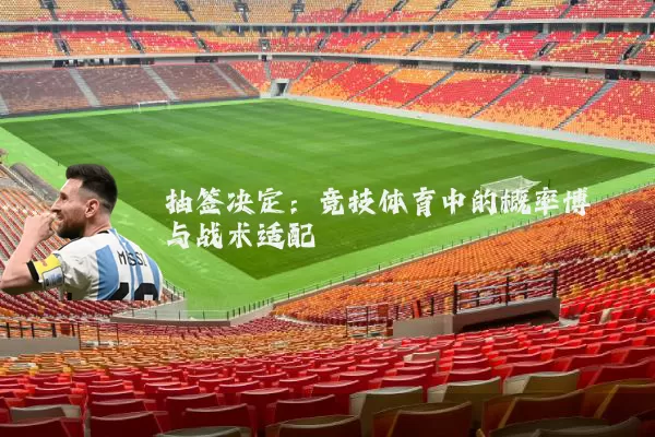 抽签决定：竞技体育中的概率博弈与战术适配