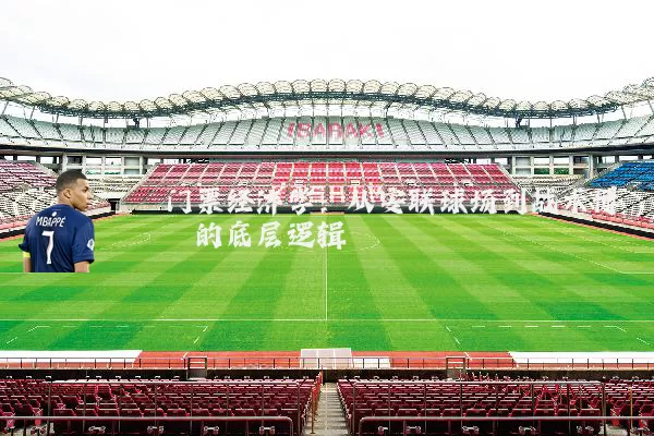 门票经济学：从安联球场到战术博弈的底层逻辑
