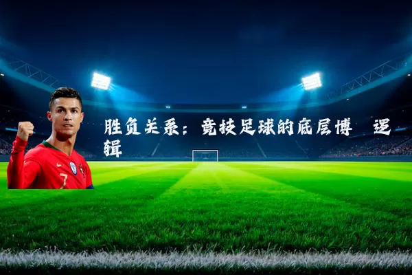 胜负关系:竞技足球的底层博弈逻辑