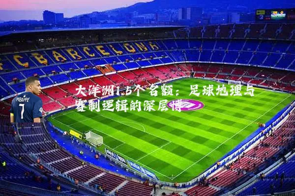 大洋洲1.5个名额:足球地理与赛制逻辑的深层博弈