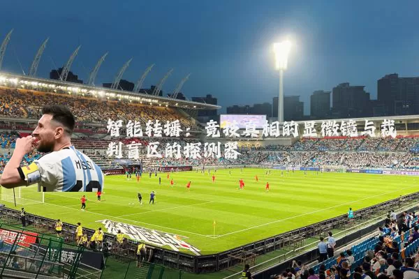 智能转播:竞技真相的显微镜与裁判盲区的探测器