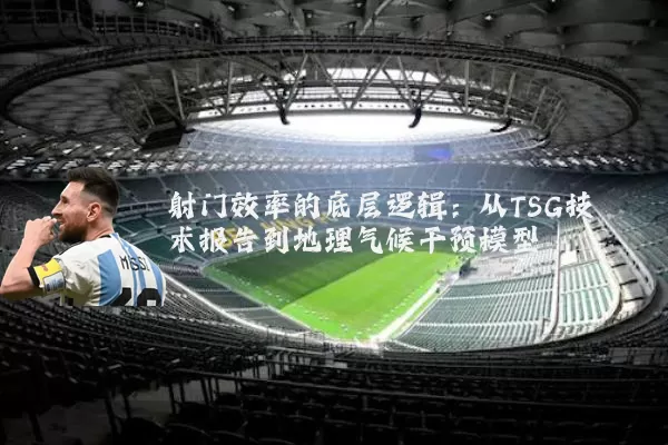 射门效率的底层逻辑:从TSG技术报告到地理气候干预模型