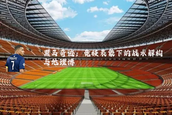 黑马奇迹:竞技表象下的战术解构与地理博弈