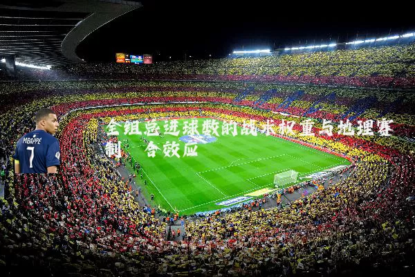 全组总进球数的战术权重与地理赛制耦合效应