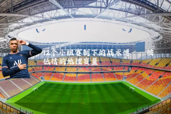 12个小组赛制下的战术博弈:被低估的地理变量